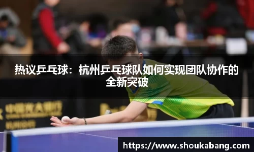 热议乒乓球：杭州乒乓球队如何实现团队协作的全新突破