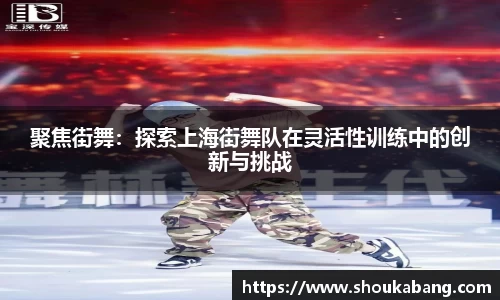 聚焦街舞：探索上海街舞队在灵活性训练中的创新与挑战