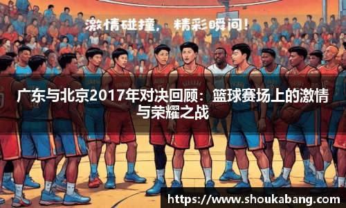 广东与北京2017年对决回顾：篮球赛场上的激情与荣耀之战